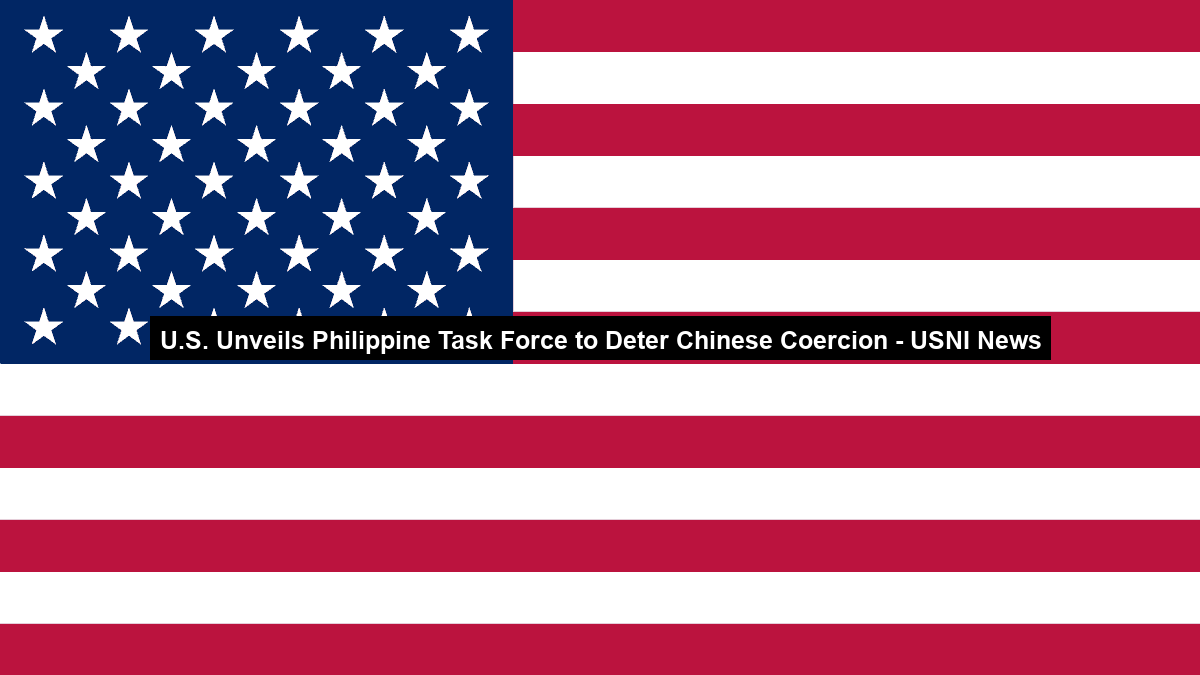 U.S. Unveils Philippine Task Force to Deter Chinese Coercion – USNI News