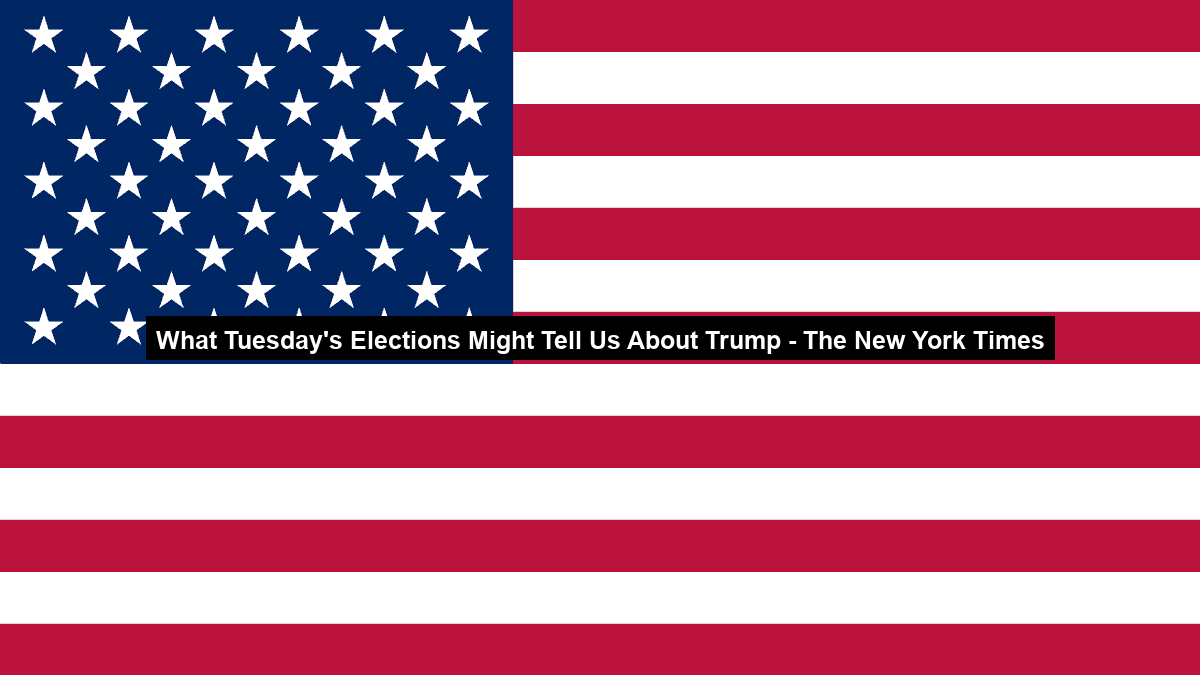 What Tuesday’s Elections Might Tell Us About Trump – The New York Times